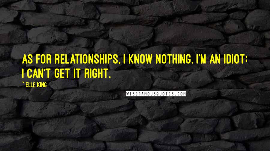 Elle King Quotes: As for relationships, I know nothing. I'm an idiot; I can't get it right.