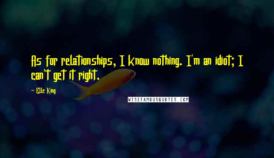 Elle King Quotes: As for relationships, I know nothing. I'm an idiot; I can't get it right.