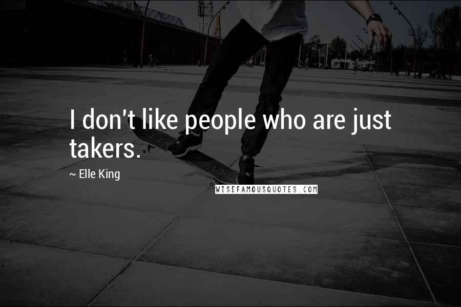 Elle King Quotes: I don't like people who are just takers.