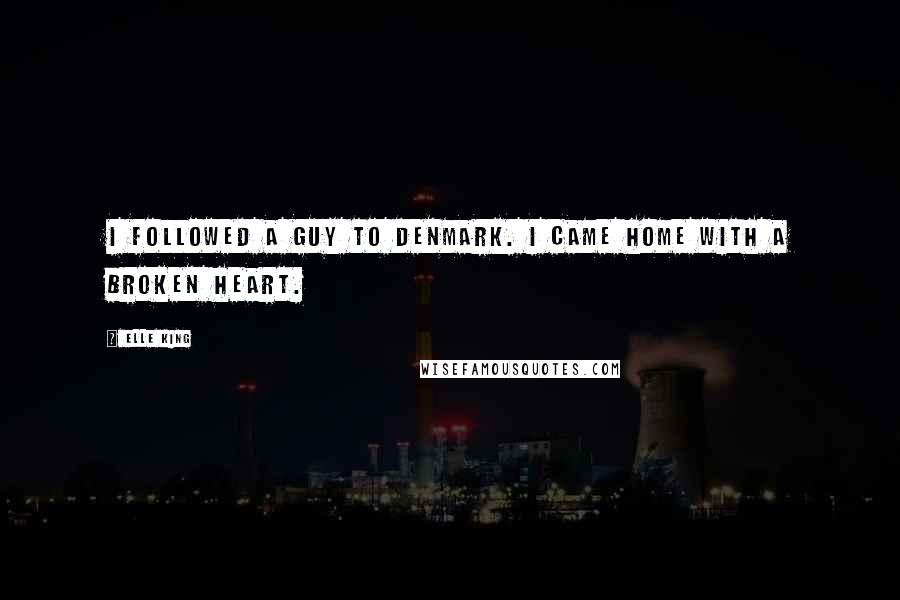 Elle King Quotes: I followed a guy to Denmark. I came home with a broken heart.