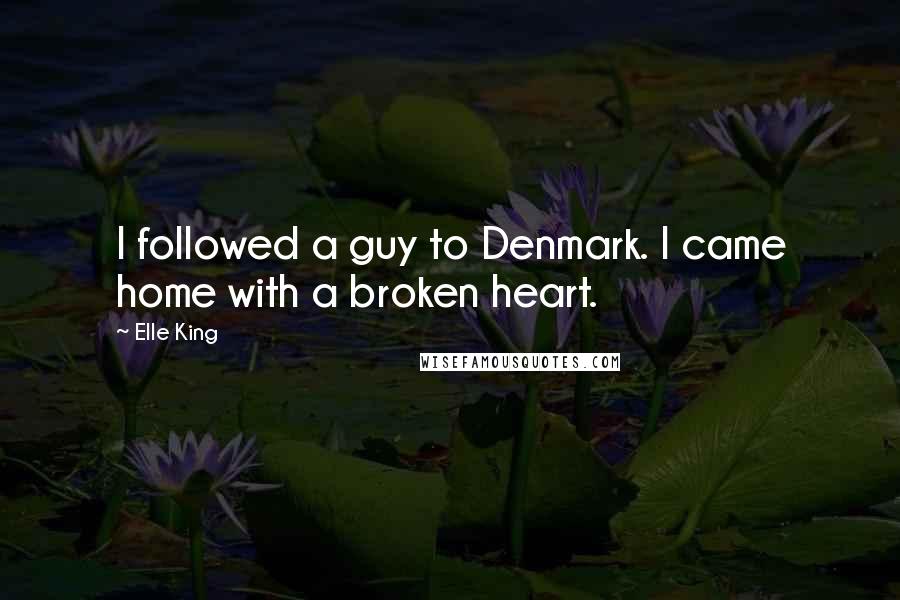Elle King Quotes: I followed a guy to Denmark. I came home with a broken heart.