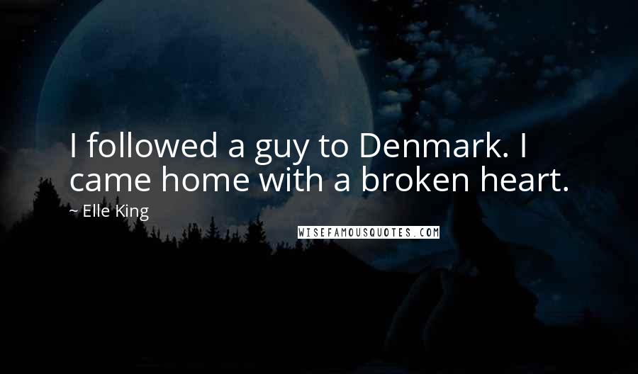 Elle King Quotes: I followed a guy to Denmark. I came home with a broken heart.