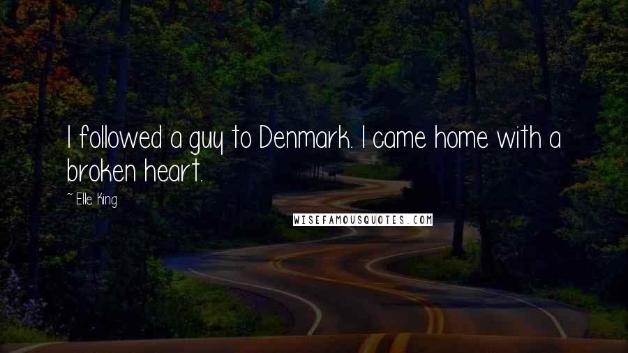 Elle King Quotes: I followed a guy to Denmark. I came home with a broken heart.