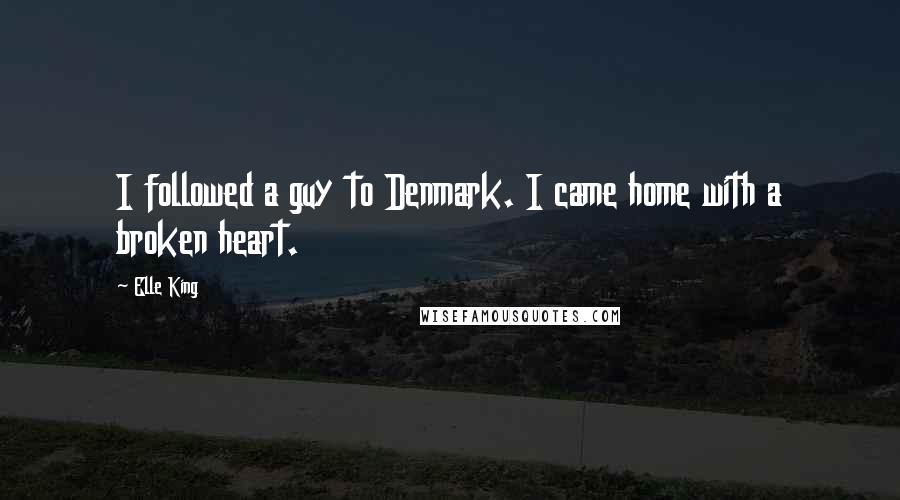 Elle King Quotes: I followed a guy to Denmark. I came home with a broken heart.