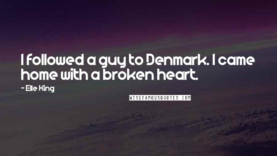 Elle King Quotes: I followed a guy to Denmark. I came home with a broken heart.