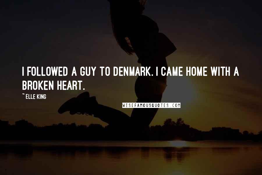Elle King Quotes: I followed a guy to Denmark. I came home with a broken heart.