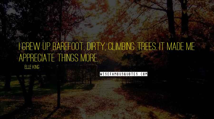 Elle King Quotes: I grew up barefoot, dirty, climbing trees. It made me appreciate things more.