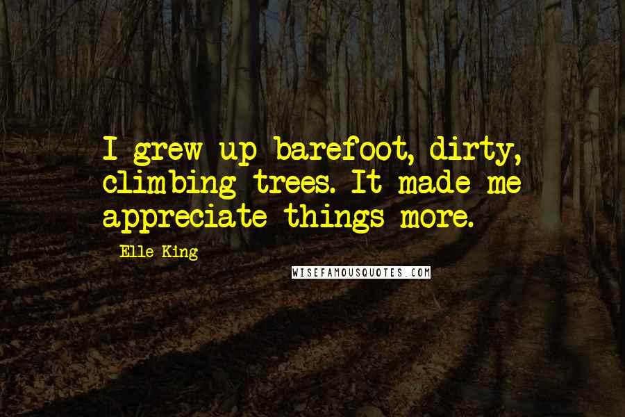 Elle King Quotes: I grew up barefoot, dirty, climbing trees. It made me appreciate things more.