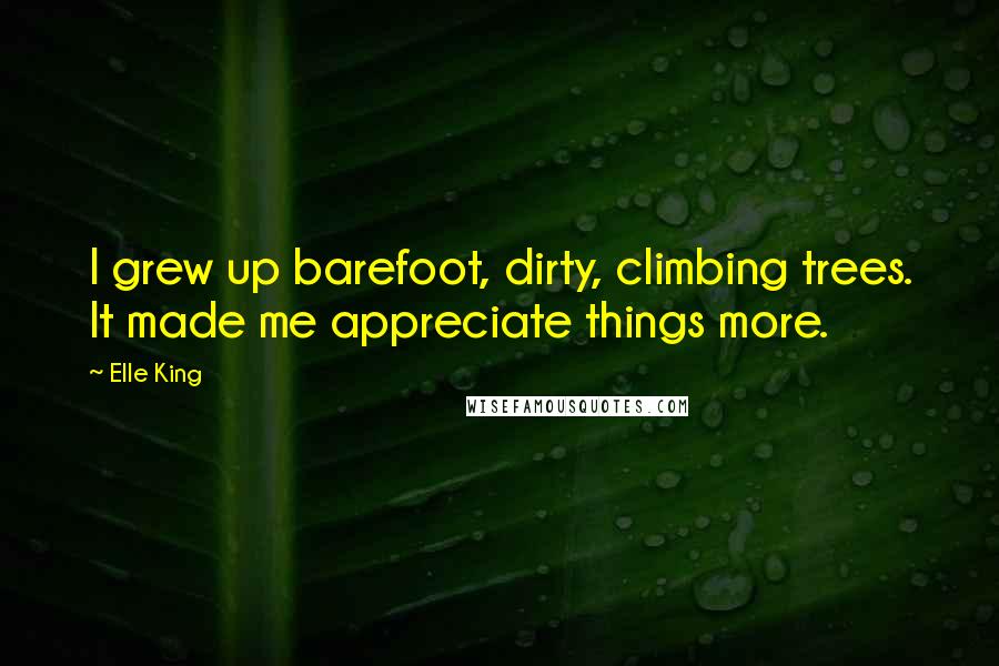 Elle King Quotes: I grew up barefoot, dirty, climbing trees. It made me appreciate things more.