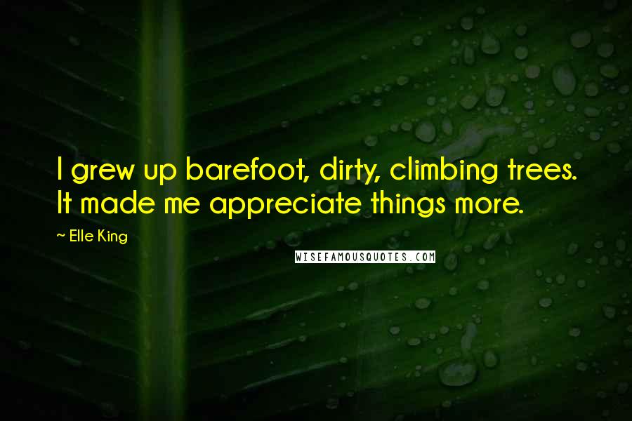 Elle King Quotes: I grew up barefoot, dirty, climbing trees. It made me appreciate things more.