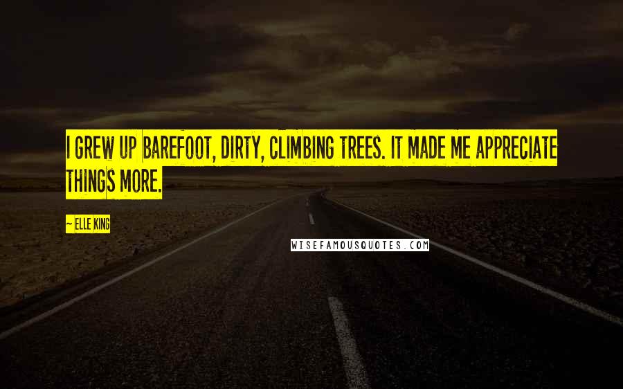 Elle King Quotes: I grew up barefoot, dirty, climbing trees. It made me appreciate things more.