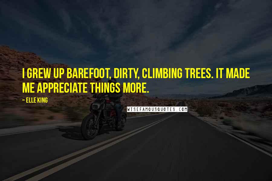 Elle King Quotes: I grew up barefoot, dirty, climbing trees. It made me appreciate things more.