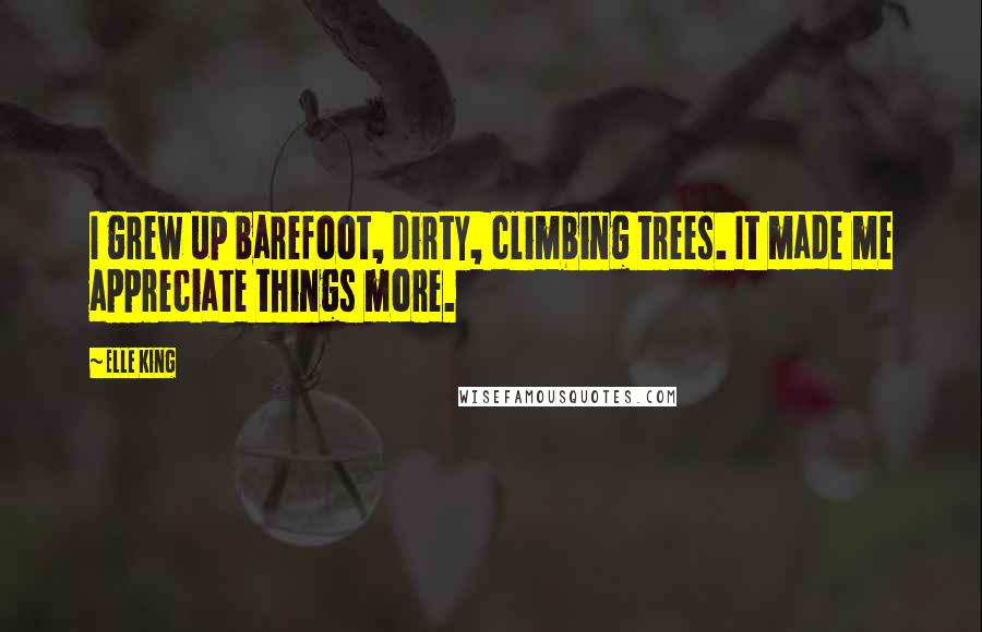 Elle King Quotes: I grew up barefoot, dirty, climbing trees. It made me appreciate things more.