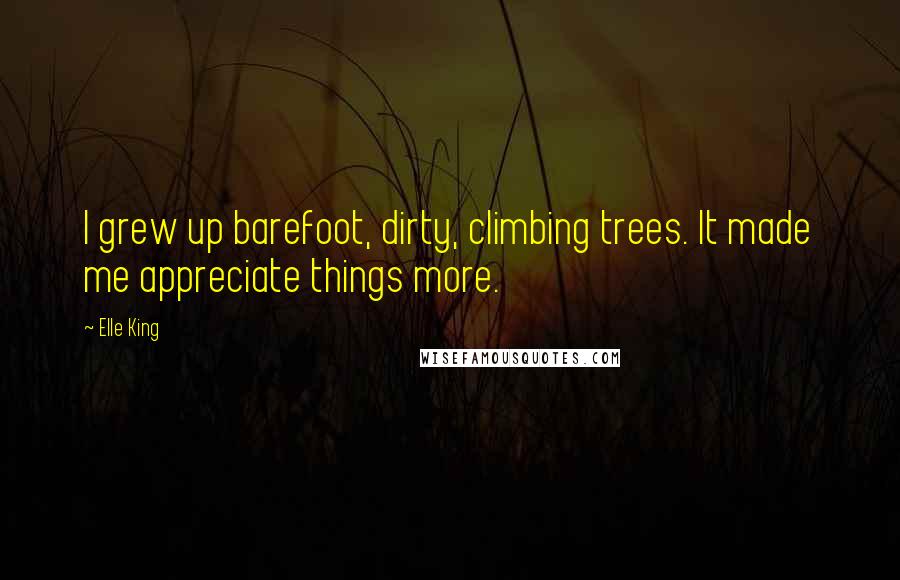 Elle King Quotes: I grew up barefoot, dirty, climbing trees. It made me appreciate things more.