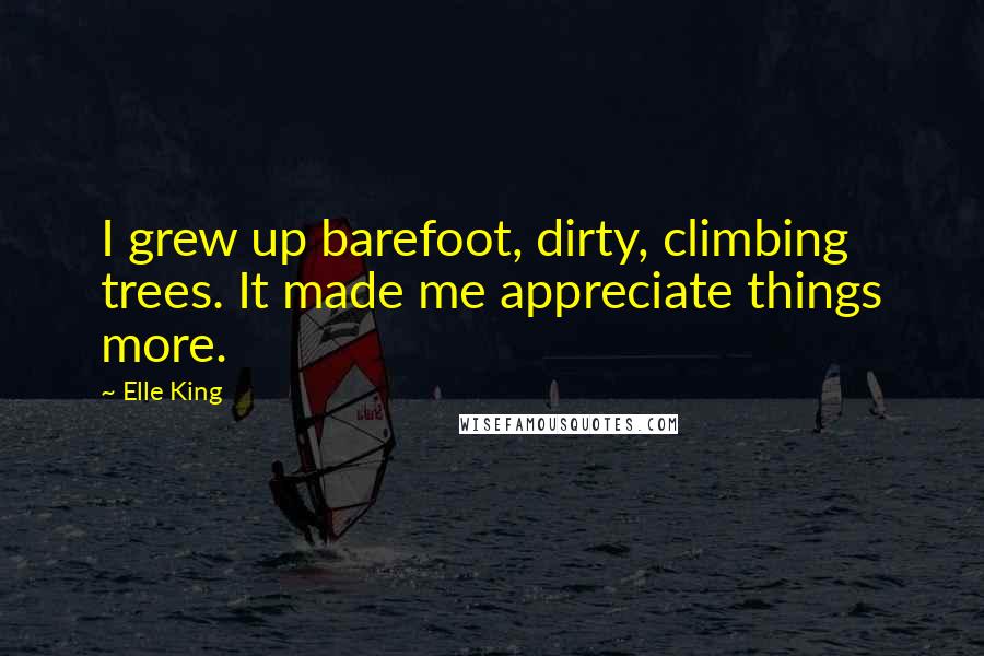 Elle King Quotes: I grew up barefoot, dirty, climbing trees. It made me appreciate things more.