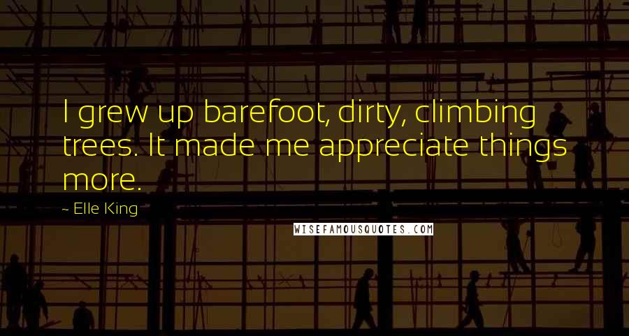 Elle King Quotes: I grew up barefoot, dirty, climbing trees. It made me appreciate things more.