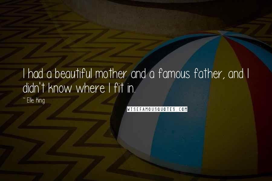 Elle King Quotes: I had a beautiful mother and a famous father, and I didn't know where I fit in.