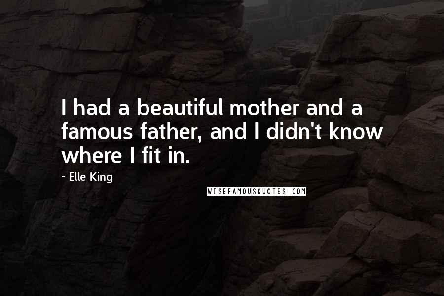 Elle King Quotes: I had a beautiful mother and a famous father, and I didn't know where I fit in.