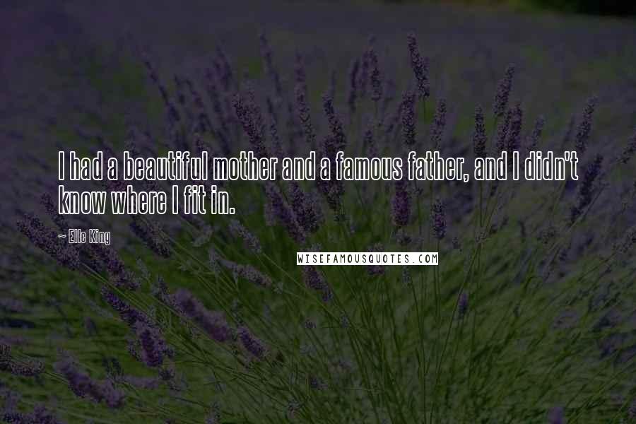 Elle King Quotes: I had a beautiful mother and a famous father, and I didn't know where I fit in.