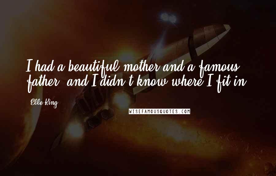 Elle King Quotes: I had a beautiful mother and a famous father, and I didn't know where I fit in.