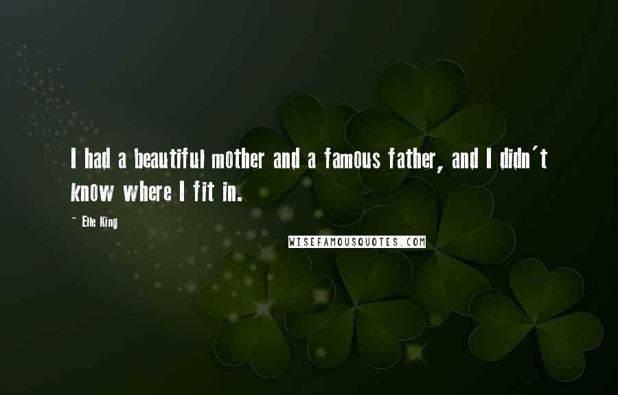 Elle King Quotes: I had a beautiful mother and a famous father, and I didn't know where I fit in.