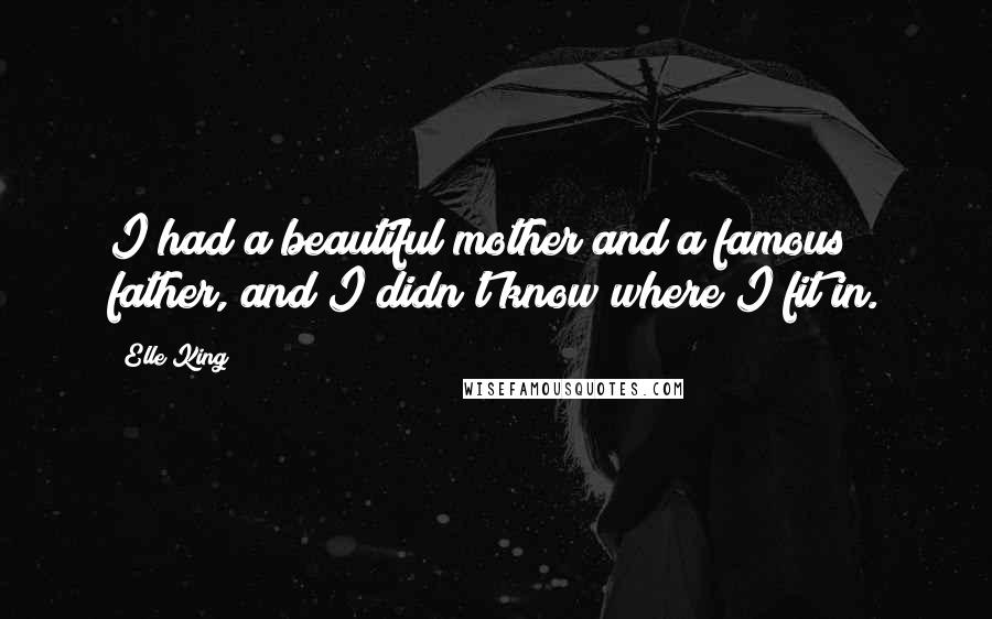 Elle King Quotes: I had a beautiful mother and a famous father, and I didn't know where I fit in.
