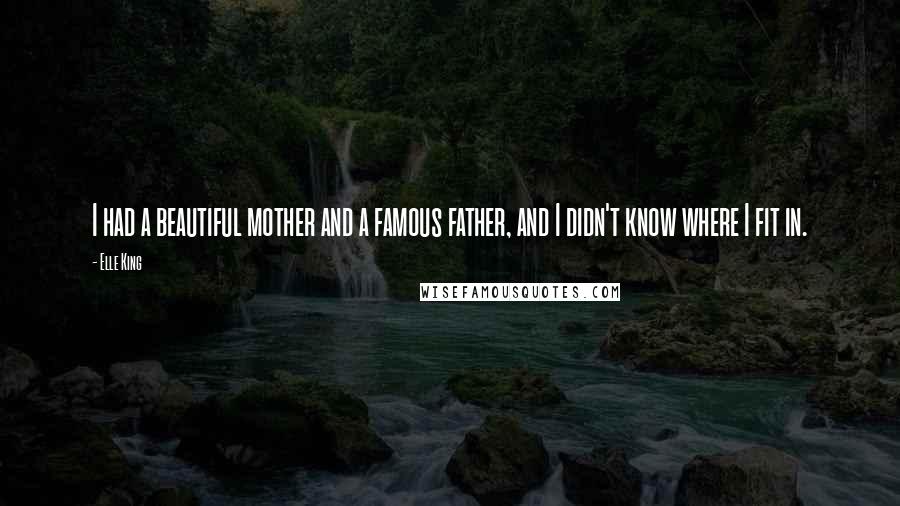 Elle King Quotes: I had a beautiful mother and a famous father, and I didn't know where I fit in.