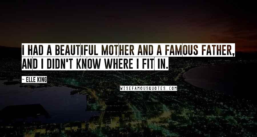Elle King Quotes: I had a beautiful mother and a famous father, and I didn't know where I fit in.