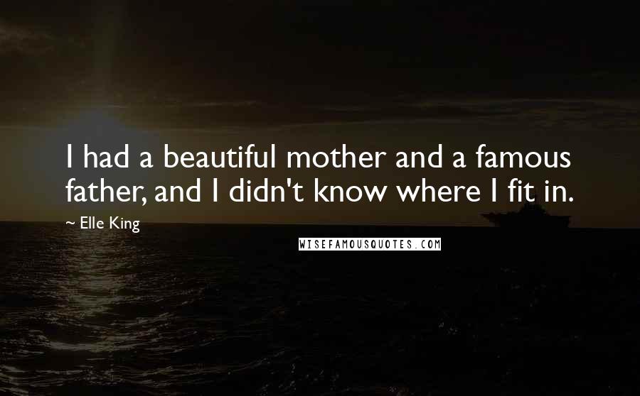 Elle King Quotes: I had a beautiful mother and a famous father, and I didn't know where I fit in.