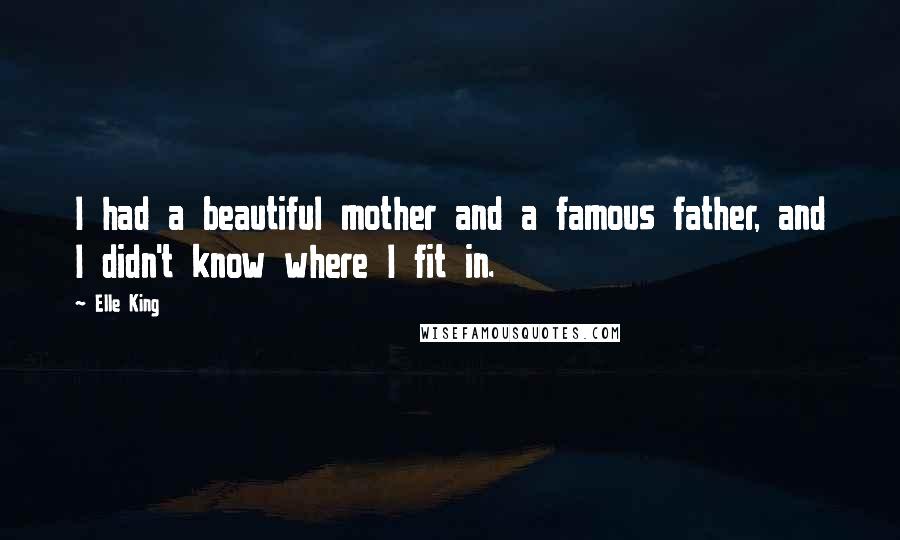Elle King Quotes: I had a beautiful mother and a famous father, and I didn't know where I fit in.