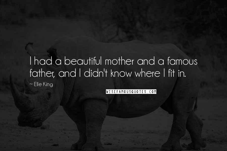 Elle King Quotes: I had a beautiful mother and a famous father, and I didn't know where I fit in.