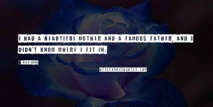 Elle King Quotes: I had a beautiful mother and a famous father, and I didn't know where I fit in.
