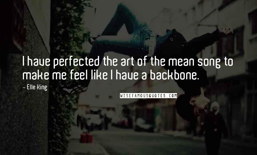 Elle King Quotes: I have perfected the art of the mean song to make me feel like I have a backbone.