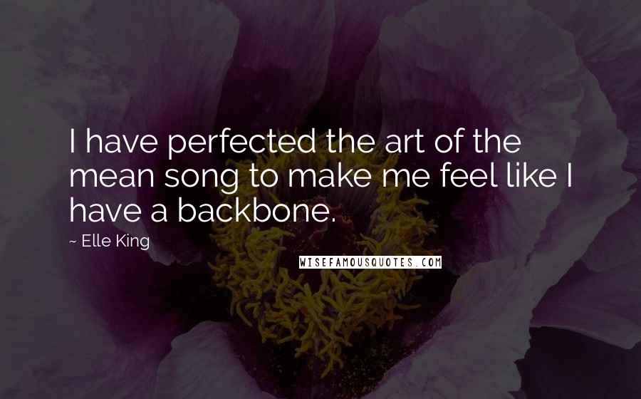 Elle King Quotes: I have perfected the art of the mean song to make me feel like I have a backbone.