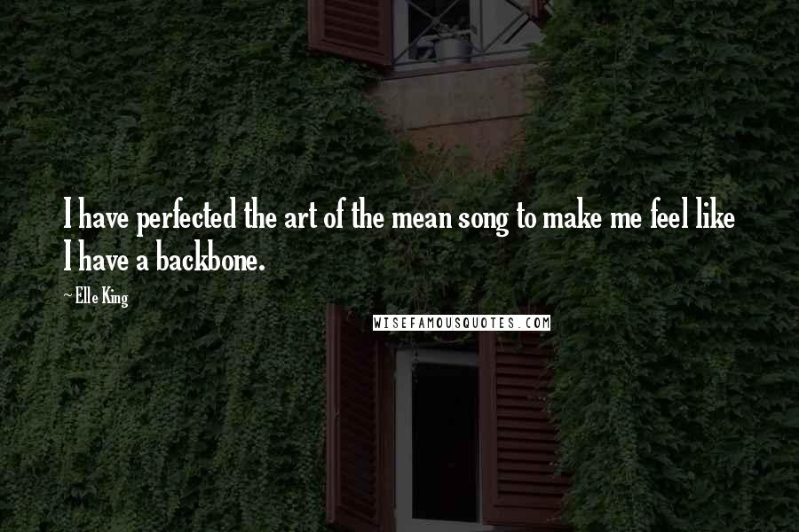 Elle King Quotes: I have perfected the art of the mean song to make me feel like I have a backbone.