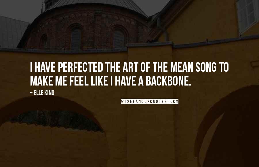 Elle King Quotes: I have perfected the art of the mean song to make me feel like I have a backbone.