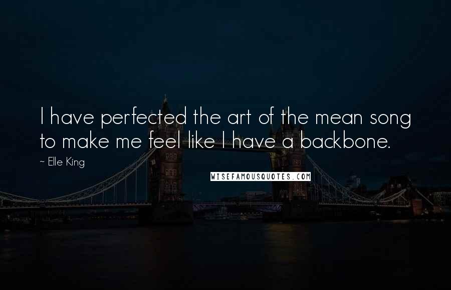Elle King Quotes: I have perfected the art of the mean song to make me feel like I have a backbone.