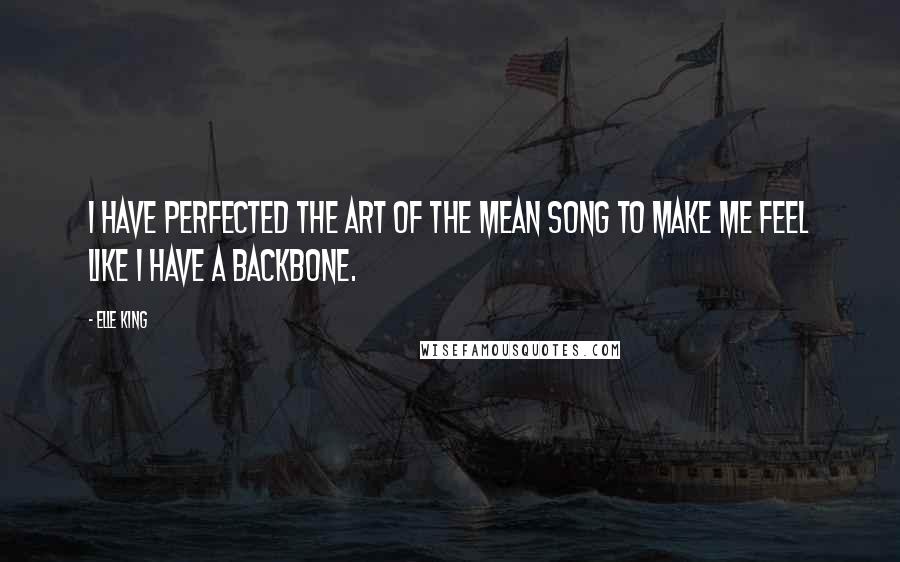 Elle King Quotes: I have perfected the art of the mean song to make me feel like I have a backbone.