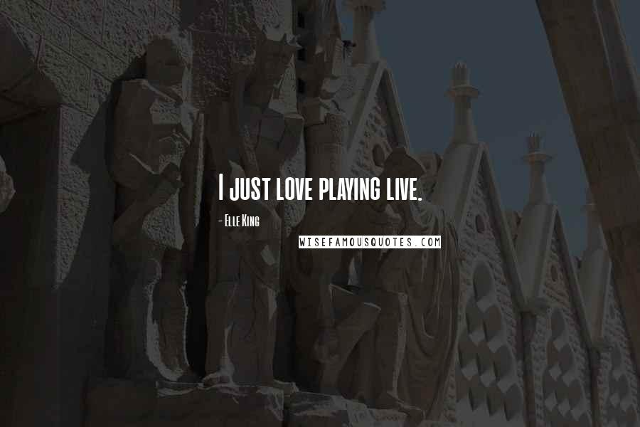 Elle King Quotes: I just love playing live.