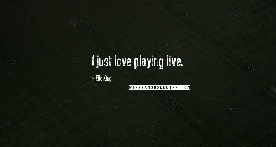 Elle King Quotes: I just love playing live.