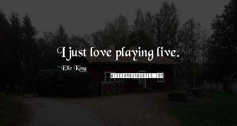 Elle King Quotes: I just love playing live.