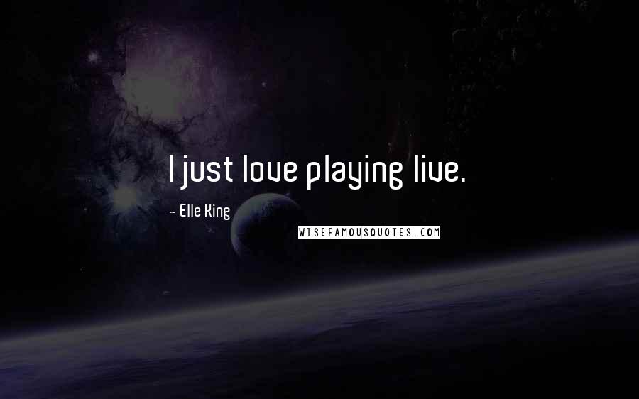 Elle King Quotes: I just love playing live.