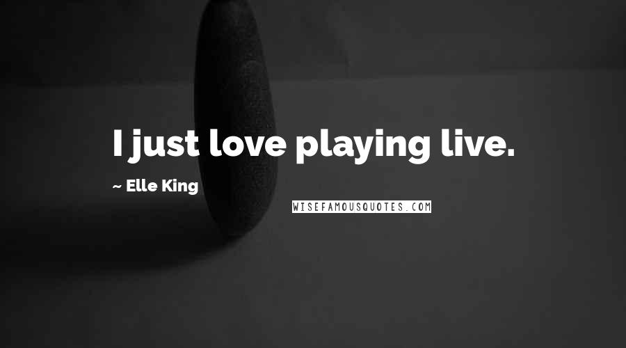 Elle King Quotes: I just love playing live.