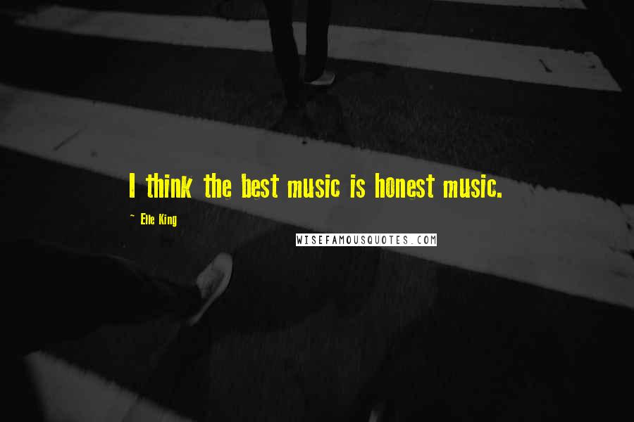 Elle King Quotes: I think the best music is honest music.