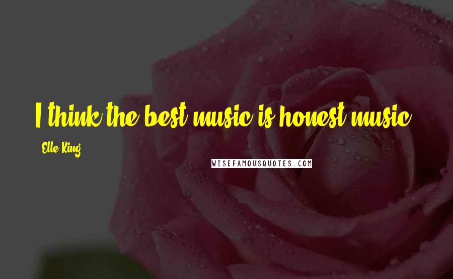 Elle King Quotes: I think the best music is honest music.