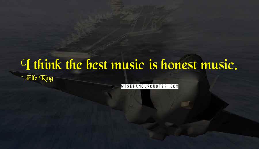 Elle King Quotes: I think the best music is honest music.