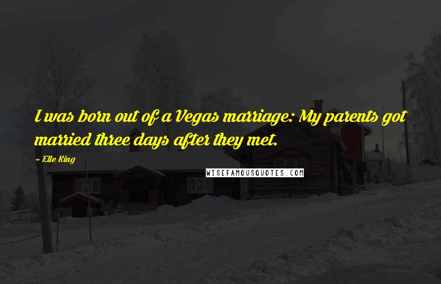 Elle King Quotes: I was born out of a Vegas marriage: My parents got married three days after they met.