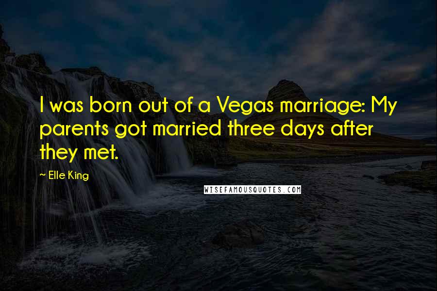 Elle King Quotes: I was born out of a Vegas marriage: My parents got married three days after they met.