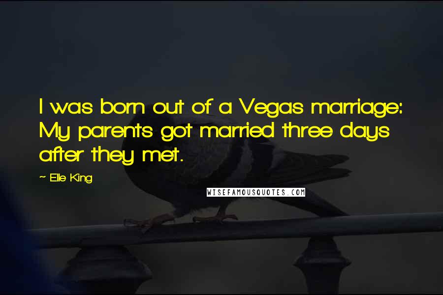 Elle King Quotes: I was born out of a Vegas marriage: My parents got married three days after they met.