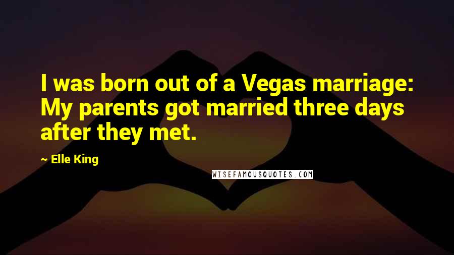 Elle King Quotes: I was born out of a Vegas marriage: My parents got married three days after they met.